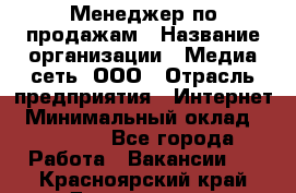 Менеджер по продажам › Название организации ­ Медиа сеть, ООО › Отрасль предприятия ­ Интернет › Минимальный оклад ­ 25 000 - Все города Работа » Вакансии   . Красноярский край,Дивногорск г.